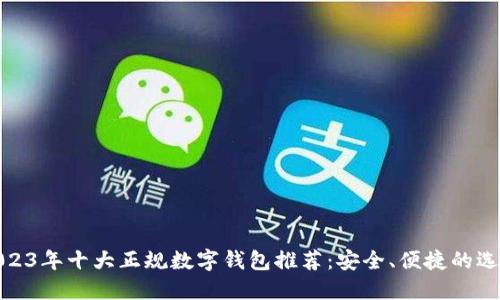 2023年十大正规数字钱包推荐：安全、便捷的选择