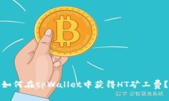 如何在tpWallet中获得HT矿工