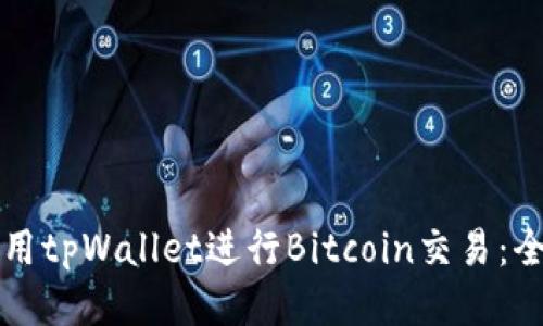 如何使用tpWallet进行Bitcoin交易：全面指南