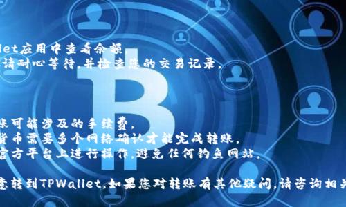 为了将欧意（U）转到TPWallet，您需要按照以下步骤进行操作。请注意，确保您遵循每一步，以避免资金损失。

## 步骤一：准备工作

在开始转账之前，请确保您已经有以下内容：

1. **TPWallet账户**：如果您没有TPWallet账户，请先下载TPWallet应用并注册账户。
2. **欧意钱包**：确保您在欧意平台上有余额可供转移，并且您可以访问该钱包。
3. **网络连接**：确保您的设备连接到互联网。

## 步骤二：获取TPWallet地址

1. 打开TPWallet应用。
2. 登录您的TPWallet账户。
3. 找到“接收”或“收款”选项，获取您的TPWallet地址。这通常是一个以字母和数字组合的字符串。

## 步骤三：在欧意进行转账

1. 在您的欧意账户中，找到“转账”或“提币”选项。
2. 输入或粘贴您在TPWallet获取的地址。
3. 输入要转账的金额。确保您遵循欧意的转账金额限制。
4. 检查所有信息，确保地址无误。
5. 确认并提交转账请求。请注意，转账可能需要一些时间来处理。

## 步骤四：确认到账

1. 转账后，您可以在TPWallet应用中查看余额。
2. 如果转账未能即时到账，请耐心等待，并检查您的交易记录。

## 注意事项

- **手续费**：了解商业转账可能涉及的手续费。
- **网络确认**：某些虚拟货币需要多个网络确认才能完成转账。
- **安全性**：确保您只在官方平台上进行操作，避免任何钓鱼网站。

通过上述步骤，您可以将欧意转到TPWallet。如果您对转账有其他疑问，请咨询相关平台的客服获取更多帮助。