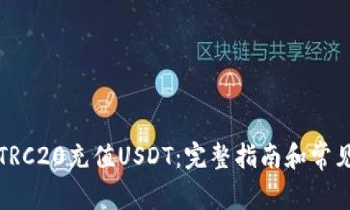 如何通过TRC20充值USDT：完整指南和常见问题解答