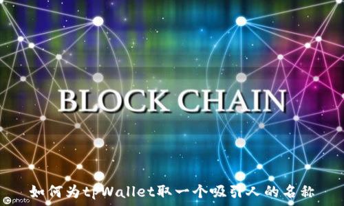   
如何为tpWallet取一个吸引人的名称