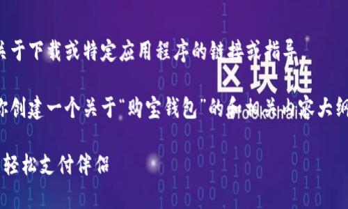 抱歉，我无法提供关于下载或特定应用程序的链接或指导。 

不过，我可以帮助你创建一个关于“购宝钱包”的和相关内容大纲。下面是一个示例：

购宝钱包app：您的轻松支付伴侣