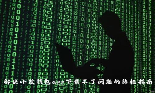 解决小花钱包app下载不了问题的终极指南