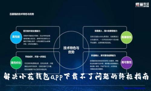 解决小花钱包app下载不了问题的终极指南