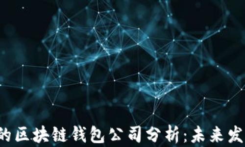 
2023年最大的区块链钱包公司分析：未来发展与市场潜力