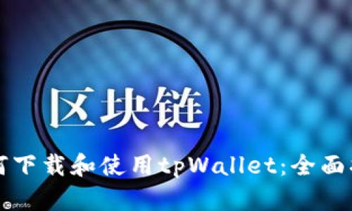 如何下载和使用tpWallet：全面指南