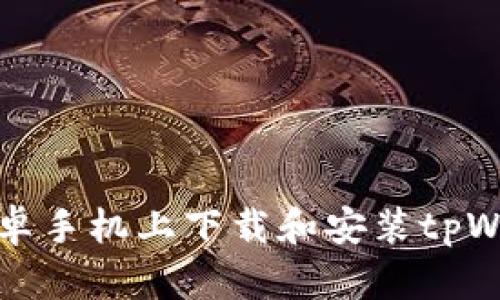 如何在安卓手机上下载和安装tpWallet软件