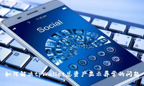 如何解决tpWallet总资产显示异常的问题
