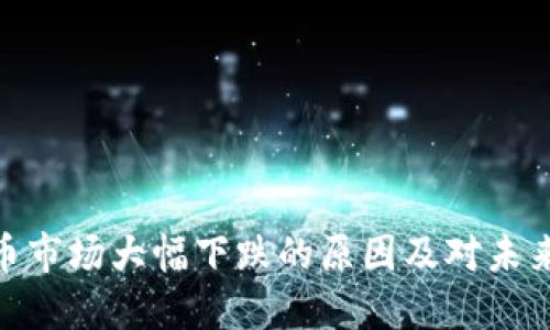 加密货币市场大幅下跌的原因及对未来的影响