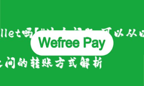 关于“Gate能直接转TP Wallet吗？”这个问题，可以从以下几个方面进行详细解读：

### Gate与TP Wallet之间的转账方式解析