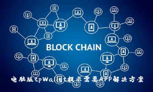 电脑版tpWallet提示需要APP解决方案