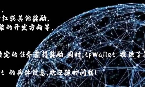 在 tpWallet 中，用户通常可以看到多种加密货币，其中一种主要的代币是 TP。TP 是指 tpWallet 自身的代币，旨在为其用户提供各种服务和功能。这种代币可以用于支付交易费用、参与网络治理、获取平台的特权等。

以下是关于 tpWallet 和 TP 代币的一些详细信息：

### tpWallet 简介
tpWallet 是一个多链钱包，支持多种区块链资产的管理和交易。它不仅支持主流的加密货币，还允许用户在钱包内进行资产的跨链转换。

### TP 代币的功能
TP 代币在 tpWallet 生态系统内有多种用途，包括：
1. **交易费用支付**：用户可以使用 TP 代币来支付在钱包内进行的交易和转账费用。
2. **奖励机制**：tpWallet 会对持有 TP 代币的用户提供一些激励机制，比如收益分红或其他奖励。
3. **平台治理**：持有 TP 代币的用户可以参与 tpWallet 的治理决策，包括未来功能的开发方向等。
  
### TP 代币的获取与管理
用户可以通过多种方式获取 TP 代币，比如通过交易所购买，或在 tpWallet 内完成特定的任务获得奖励。同时，tpWallet 提供了简便的代币管理和交易功能，让用户能轻松查看和使用其持有的 TP 代币。

希望这些信息能帮助理解 tpWallet 中的币及其功能。如果您需要更多关于 tpWallet 的具体信息，欢迎随时问我！