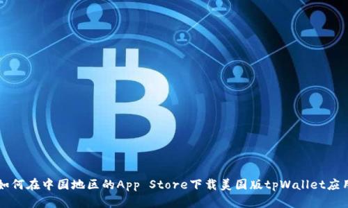 如何在中国地区的App Store下载美国版tpWallet应用