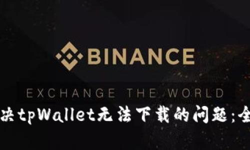 如何解决tpWallet无法下载的问题：全面指南
