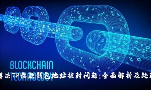 如何解决TP收款钱包地址被封问题：全面解析及处理方案