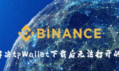 如何解决tpWallet下载后无法打开的问题？