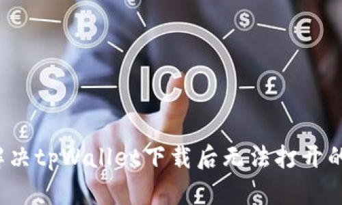 如何解决tpWallet下载后无法打开的问题？