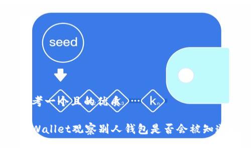 思考一个且的优质

tpWallet观察别人钱包是否会被知道？