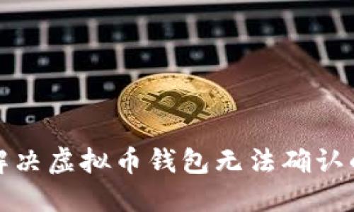 如何解决虚拟币钱包无法确认的问题
