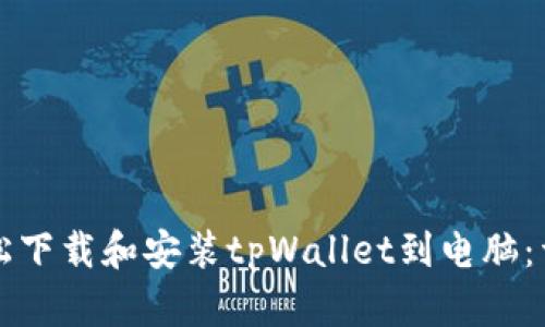 如何轻松下载和安装tpWallet到电脑：详细指南