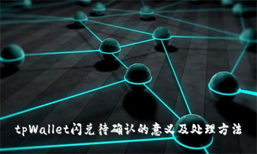 tpWallet闪兑待确认的意义及处理方法