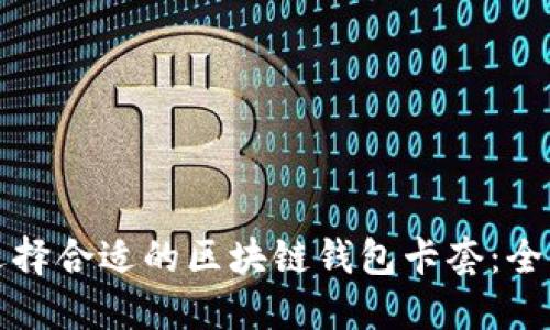 如何选择合适的区块链钱包卡套：全面指南