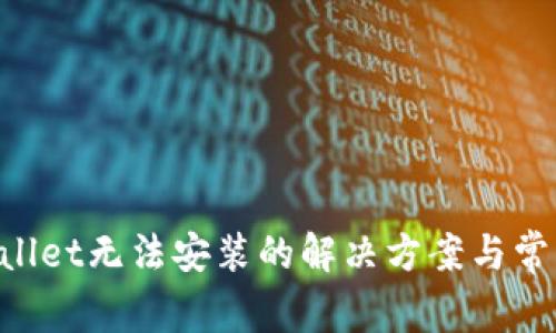 华为TP Wallet无法安装的解决方案与常见问题解析