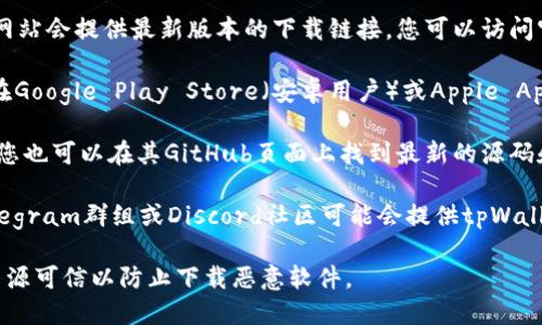 很高兴为您提供信息。关于tpWallet的下载，您可以在以下几个途径找到：

1. **官方网站**：通常情况下，tpWallet的官方网站会提供最新版本的下载链接，您可以访问官方网站进行下载。

2. **应用商店**：如果您使用的是手机，您可以在Google Play Store（安卓用户）或Apple App Store（iOS用户）中搜索“tpWallet”进行下载。

3. **GitHub**：如果tpWallet是一个开源项目，您也可以在其GitHub页面上找到最新的源码和发行版本，下载和安装。

4. **区块链社区**：一些区块链相关的论坛、Telegram群组或Discord社区可能会提供tpWallet的下载链接和信息。

请注意，在下载任何钱包或应用程序时，确保其来源可信以防止下载恶意软件。