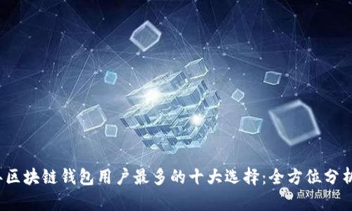 2023年区块链钱包用户最多的十大选择：全方位分析与推荐