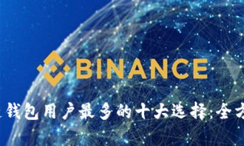 2023年区块链钱包用户最多的十大选择：全方位分析与推荐
