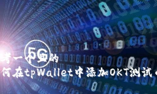 思考一个且的   
如何在tpWallet中添加OKT测试币？
