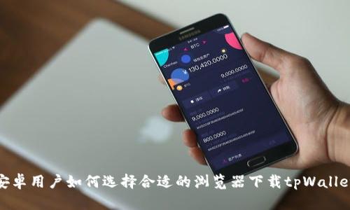 安卓用户如何选择合适的浏览器下载tpWallet