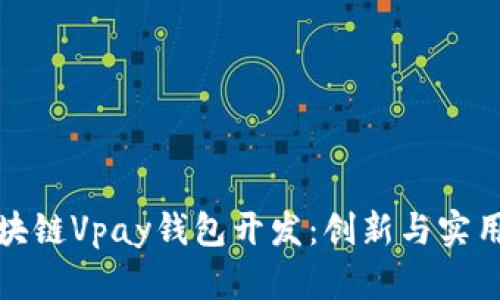 全面解析区块链Vpay钱包开发：创新与实用并存的选择