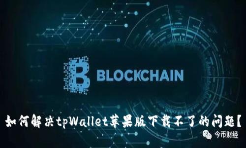 如何解决tpWallet苹果版下载不了的问题？