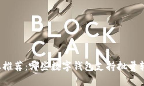 汇总推荐：哪些数字钱包支持批量转账?