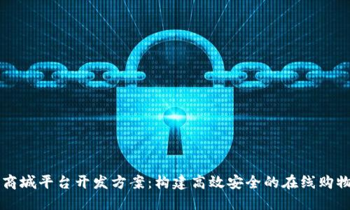 区块链商城平台开发方案：构建高效安全的在线购物新生态