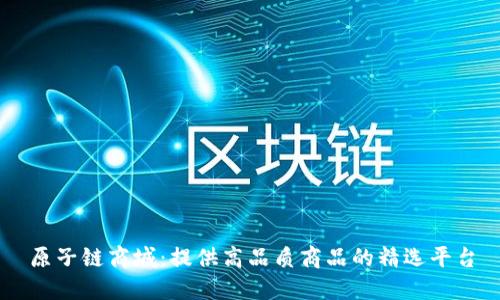 原子链商城：提供高品质商品的精选平台