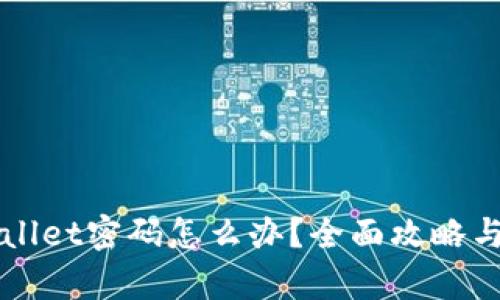 忘记tpWallet密码怎么办？全面攻略与解决方案