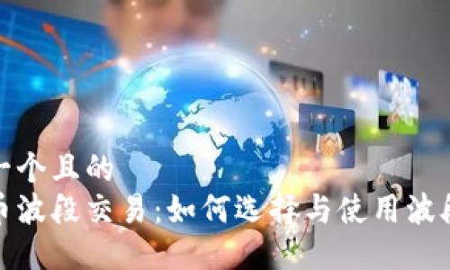 思考一个且的  
数字币波段交易：如何选择与使用波段钱包