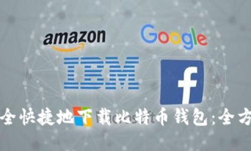 如何安全快捷地下载比特币钱包：全方位指南