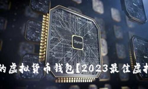 如何选择好用的虚拟货币钱包？2023最佳虚拟货币钱包推荐