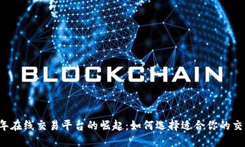 2023年在线交易平台的崛起：如何选择适合你的交易平台