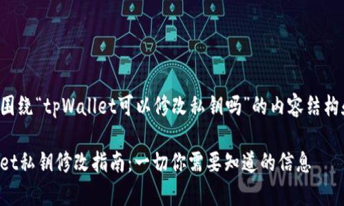 以下是围绕“tpWallet可以修改私钥吗”的内容结构和大纲：

tpWallet私钥修改指南：一切你需要知道的信息