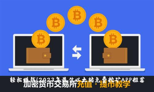 轻松赚钱！2023年最佳以太坊免费挖矿APP推荐