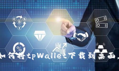 Android手机如何将tpWallet下载到桌面，简单步骤分享