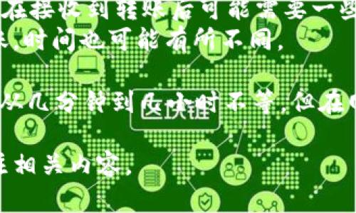 pig币转tpWallet的时间取决于多个因素，包括网络拥堵程度、转账的确认时间以及交易所的处理速度。

可能影响转账速度的因素如下：

1. **网络拥堵**：如果pig币网络中存在大量的交易，转账确认的时间可能会延长。
2. **交易费用**：设置较低的交易费用可能导致交易等待时间增加。
3. **tpWallet的处理时间**：在某些情况下，tpWallet在接收到转账后可能需要一些时间进行确认和处理。
4. **转账方式**：如果是直接转账和使用交易平台转账，时间也可能有所不同。

综上所述，通常情况下，pig币转账到tpWallet大约需要从几分钟到几小时不等，但在网络繁忙或其他因素的影响下，可能会延迟更长的时间。

如需更多关于pig币的具体信息或操作指南，请继续关注相关内容。