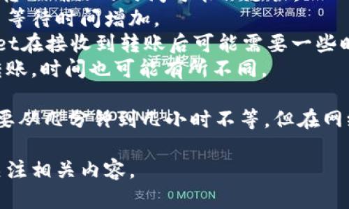 pig币转tpWallet的时间取决于多个因素，包括网络拥堵程度、转账的确认时间以及交易所的处理速度。

可能影响转账速度的因素如下：

1. **网络拥堵**：如果pig币网络中存在大量的交易，转账确认的时间可能会延长。
2. **交易费用**：设置较低的交易费用可能导致交易等待时间增加。
3. **tpWallet的处理时间**：在某些情况下，tpWallet在接收到转账后可能需要一些时间进行确认和处理。
4. **转账方式**：如果是直接转账和使用交易平台转账，时间也可能有所不同。

综上所述，通常情况下，pig币转账到tpWallet大约需要从几分钟到几小时不等，但在网络繁忙或其他因素的影响下，可能会延迟更长的时间。

如需更多关于pig币的具体信息或操作指南，请继续关注相关内容。
