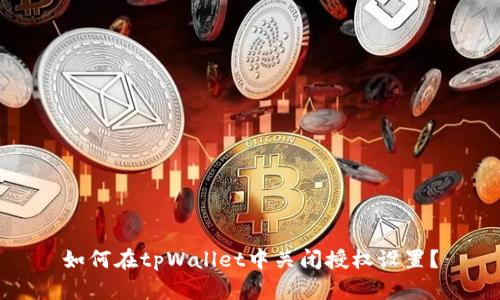 如何在tpWallet中关闭授权设置？