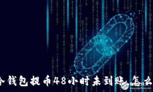   
tp冷钱包提币48小时未到账，怎么办？